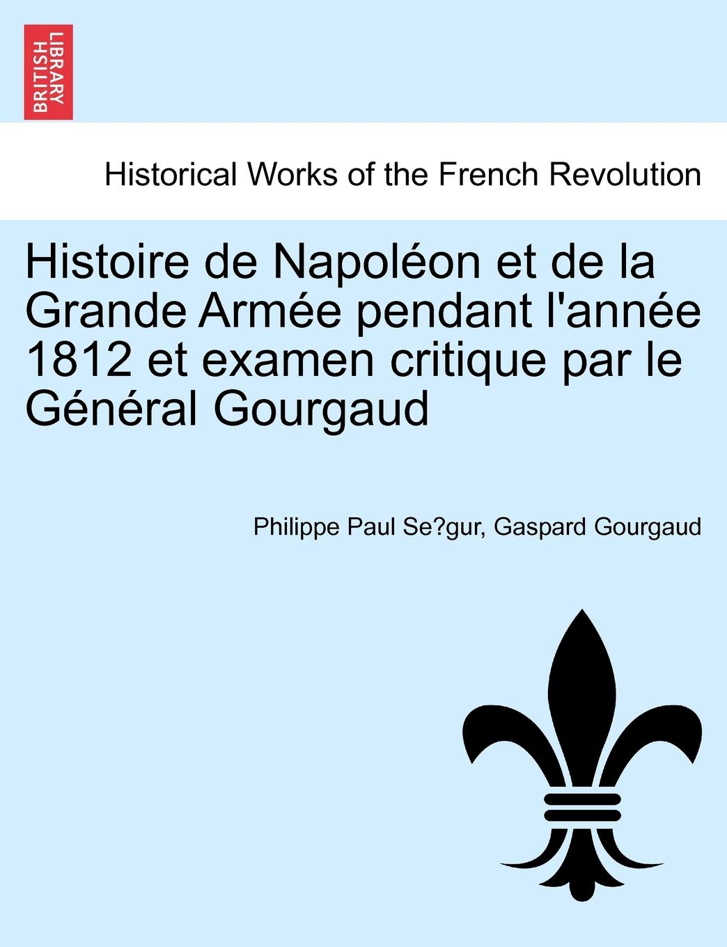 Histoire de Napoleon Et de La Grande Armee Pendant L'Annee 1812 Et Examen Critique Par Le General Gourgaud book