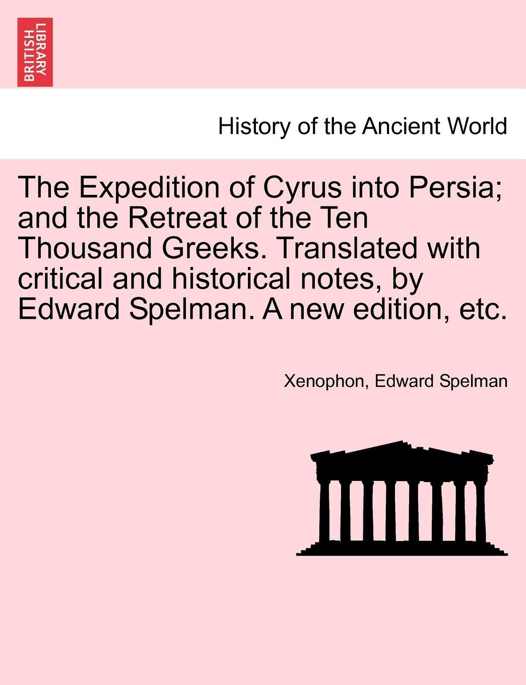 The Expedition of Cyrus into Persia; and the Retreat of the Ten Thousand Greeks. Translated with critical and historical notes, by Edward Spelman. A new edition, etc. Politics & History