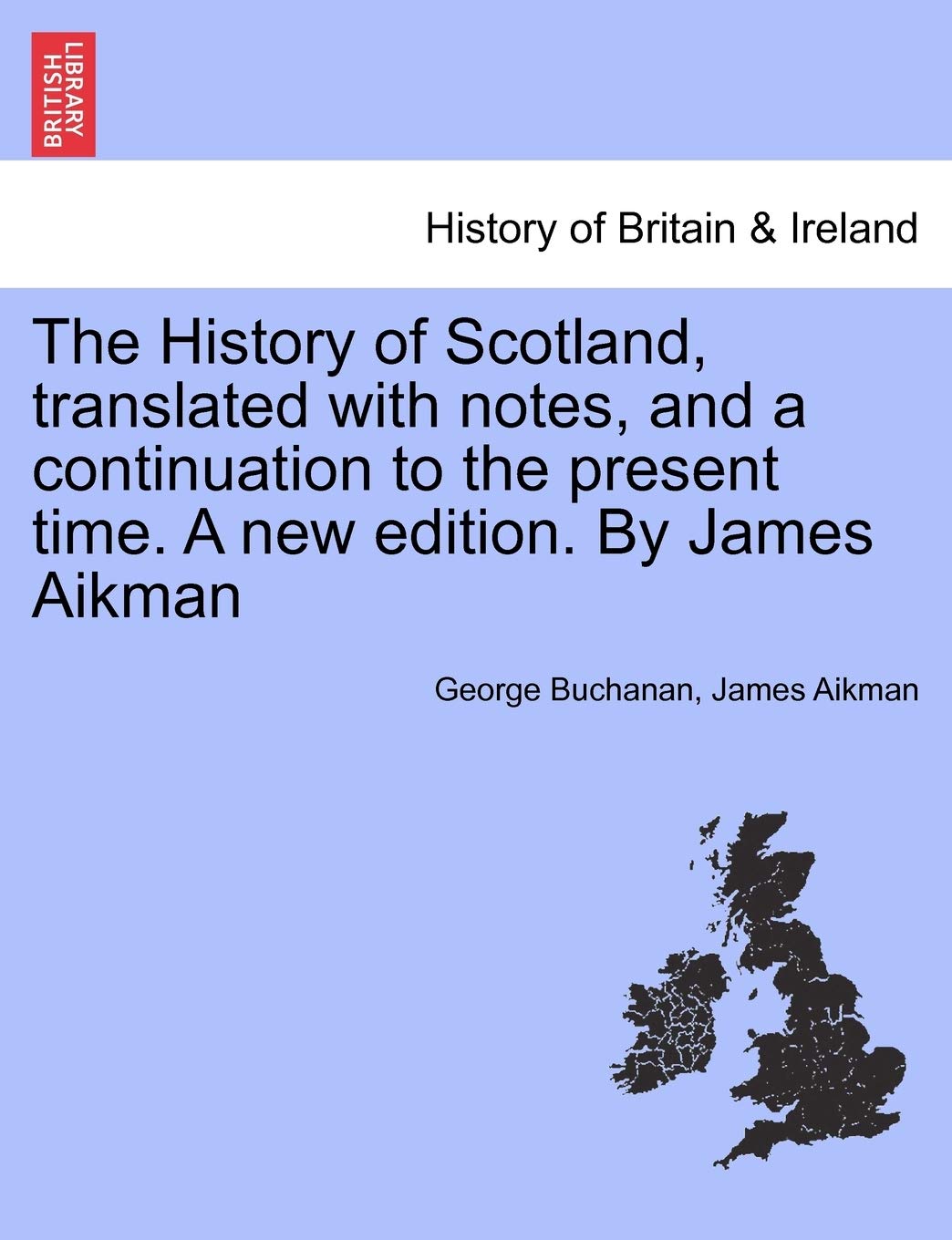 The History of Scotland, translated with notes, and a continuation to the present time. A new edition. By James Aikman Politics & History