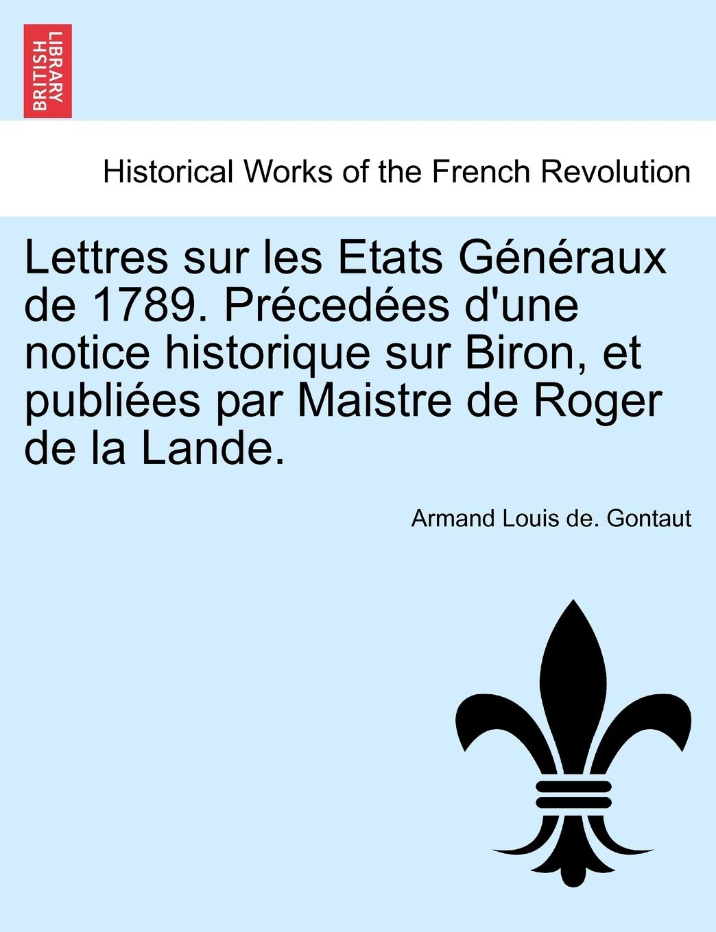 Lettres Sur Les Etats Generaux de 1789. Precedees D'Une Notice Historique Sur Biron, Et Publiees Par Maistre de Roger de La Lande. book