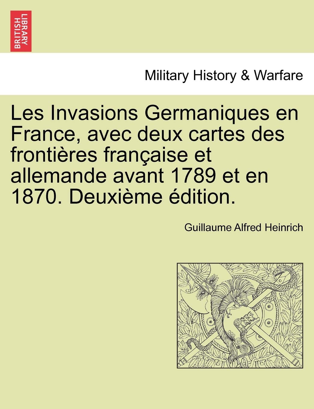 Les Invasions Germaniques En France, Avec Deux Cartes Des Frontieres Francaise Et Allemande Avant 1789 Et En 1870. Deuxieme Edition. book