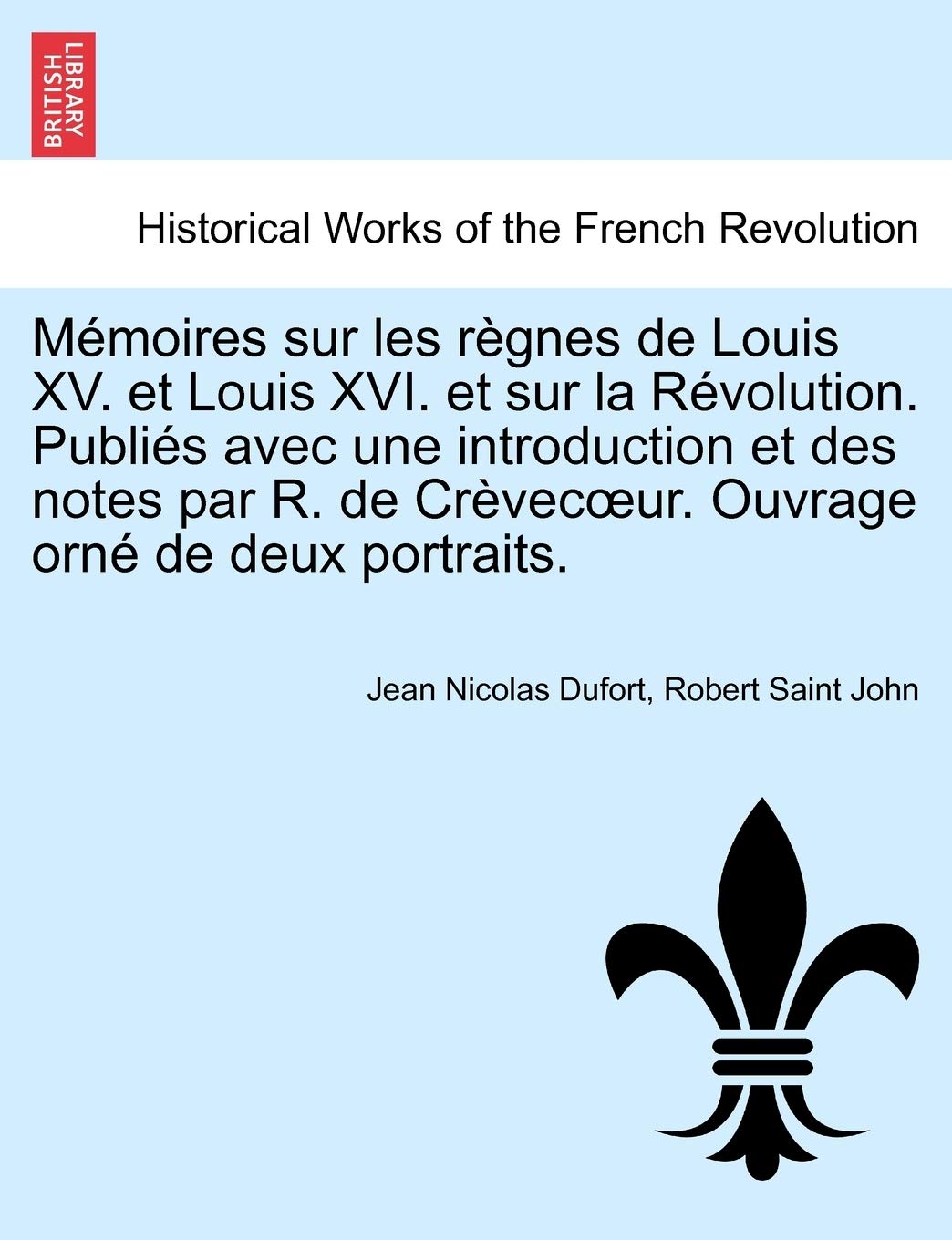 Memoires Sur Les Regnes de Louis XV. Et Louis XVI. Et Sur La Revolution. Publies Avec Une Introduction Et Des Notes Par R. de Crevec Ur. Ouvrage Orne de Deux Portraits. Tome Premier. book