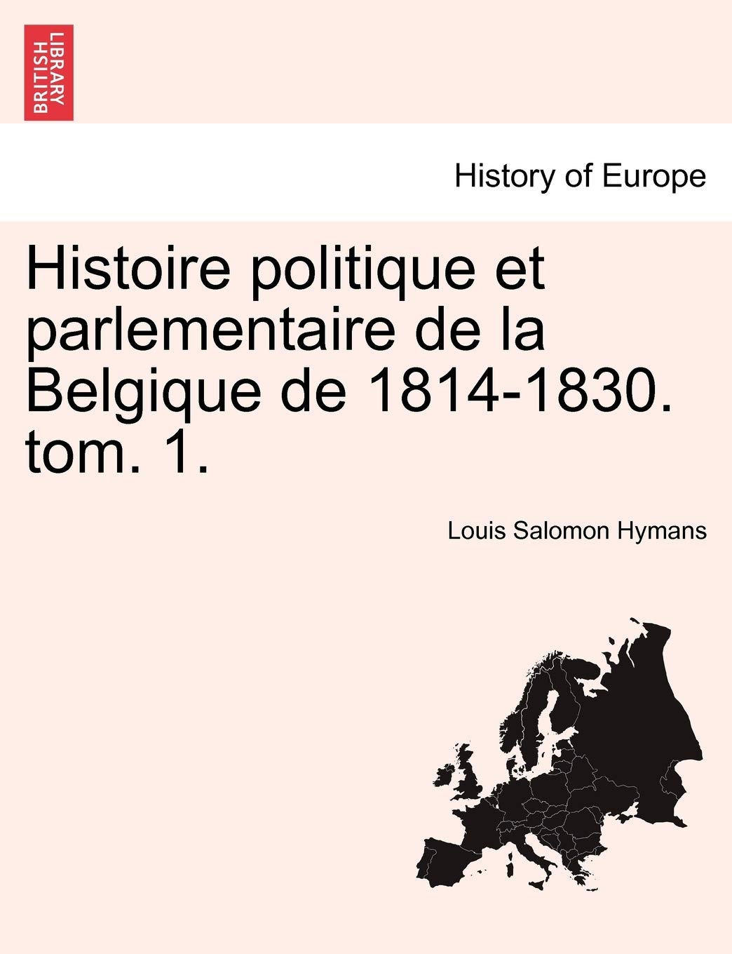 Histoire Politique Et Parlementaire de La Belgique de 1814-1830. Tom. 1. book