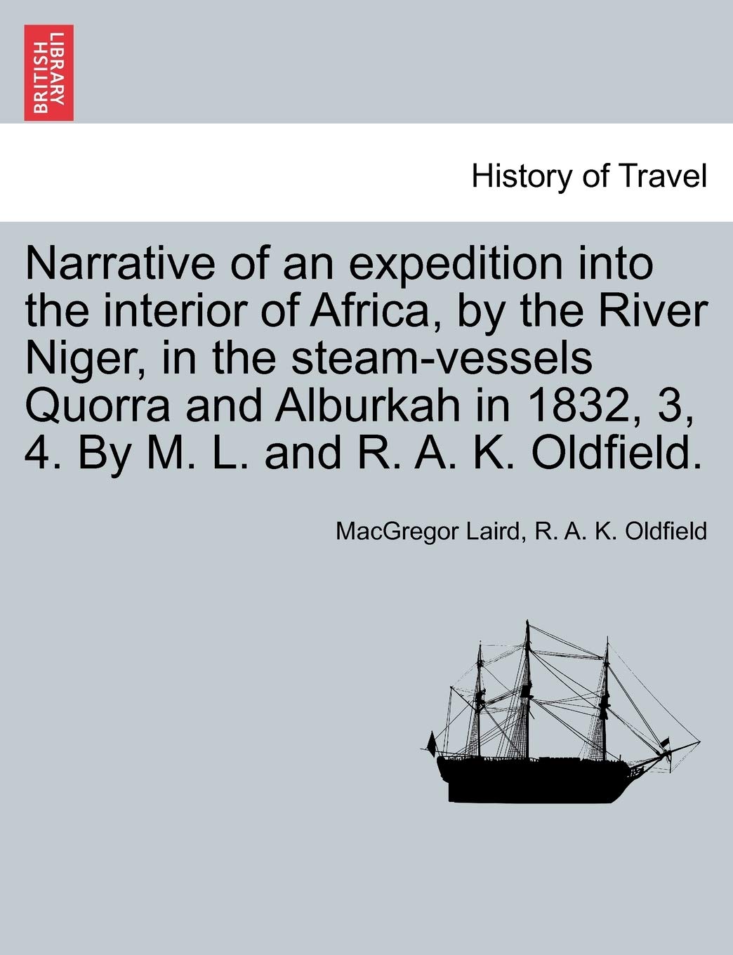 Narrative of an expedition into the interior of Africa, by the River Niger, in the steam-vessels Quorra and Alburkah in 1832, 3, 4. By M. L. and R. A. K. Oldfield. Politics & History