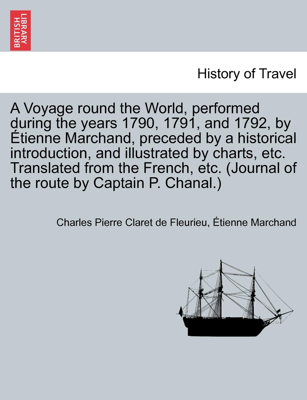 A Voyage round the World, performed during the years 1790, 1791, and 1792, by Étienne Marchand, preceded by a historical introduction, and illustrated ... of the route by Captain P. Chanal.) VOL. I Politics & History