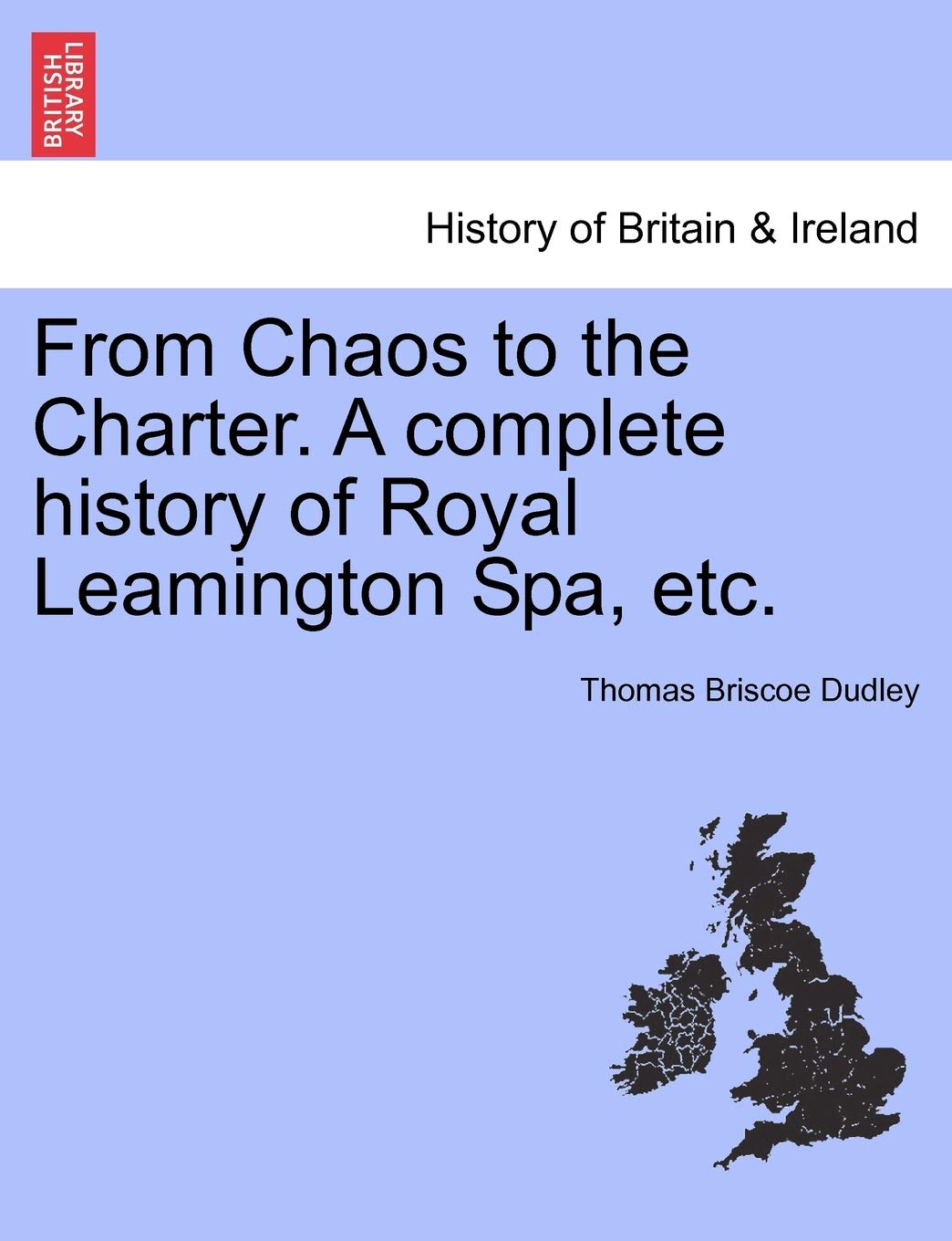From Chaos to the Charter. a Complete History of Royal Leamington Spa, Etc. Politics & History