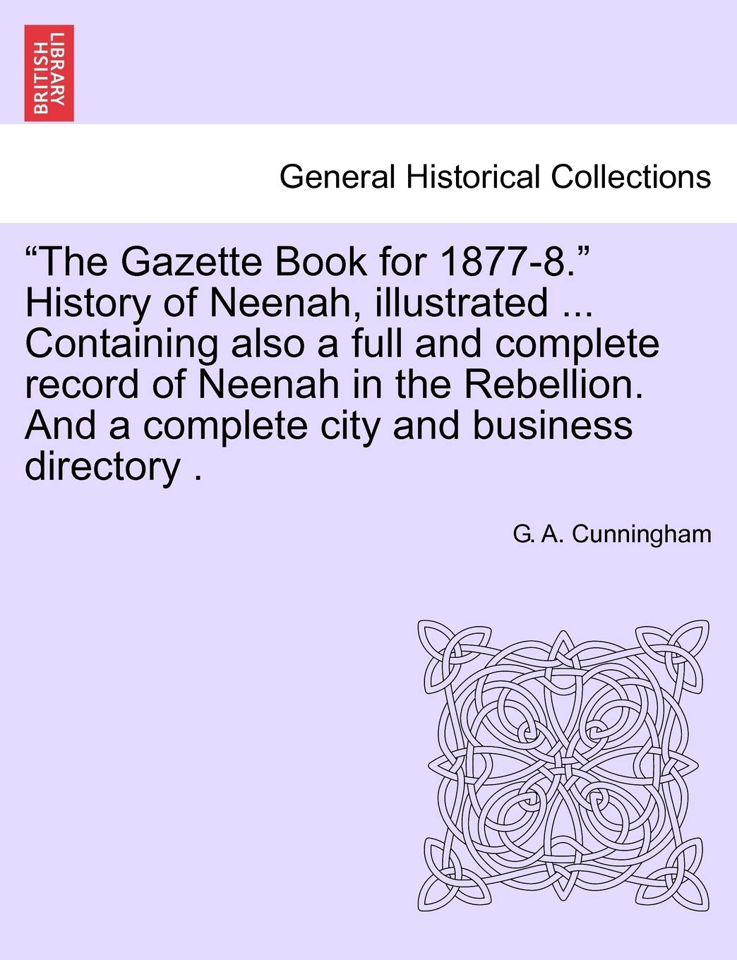The Gazette Book for 1877-8. History of Neenah, Illustrated ... Containing Also a Full and Complete Record of Neenah in the Rebellion. and a Complete City and Business Directory . Politics & History