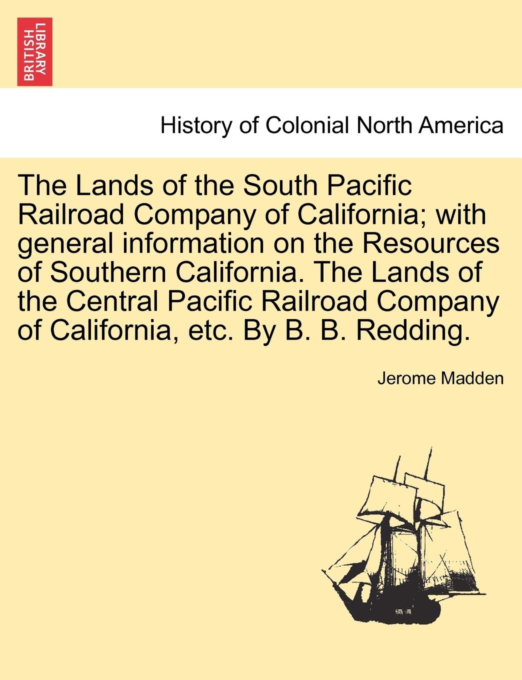 The Lands of the South Pacific Railroad Company of California; With General Information on the Resources of Southern California. the Lands of the ... Company of California, Etc. by B. B. Redding. Politics & History