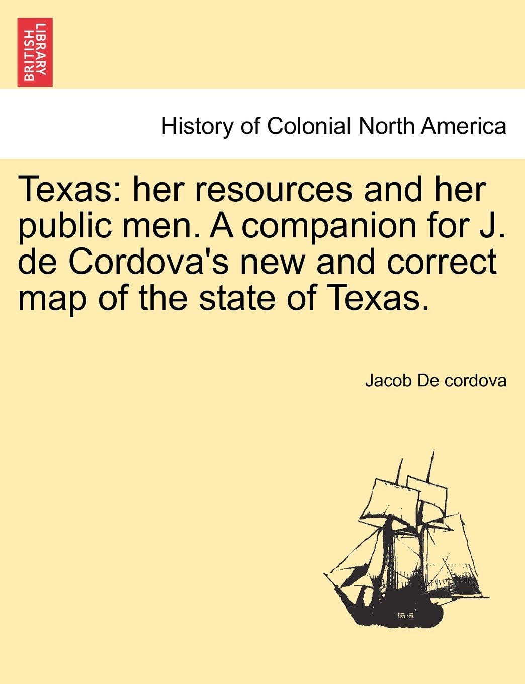Texas: Her Resources and Her Public Men. a Companion for J. de Cordova's New and Correct Map of the State of Texas. Politics & History
