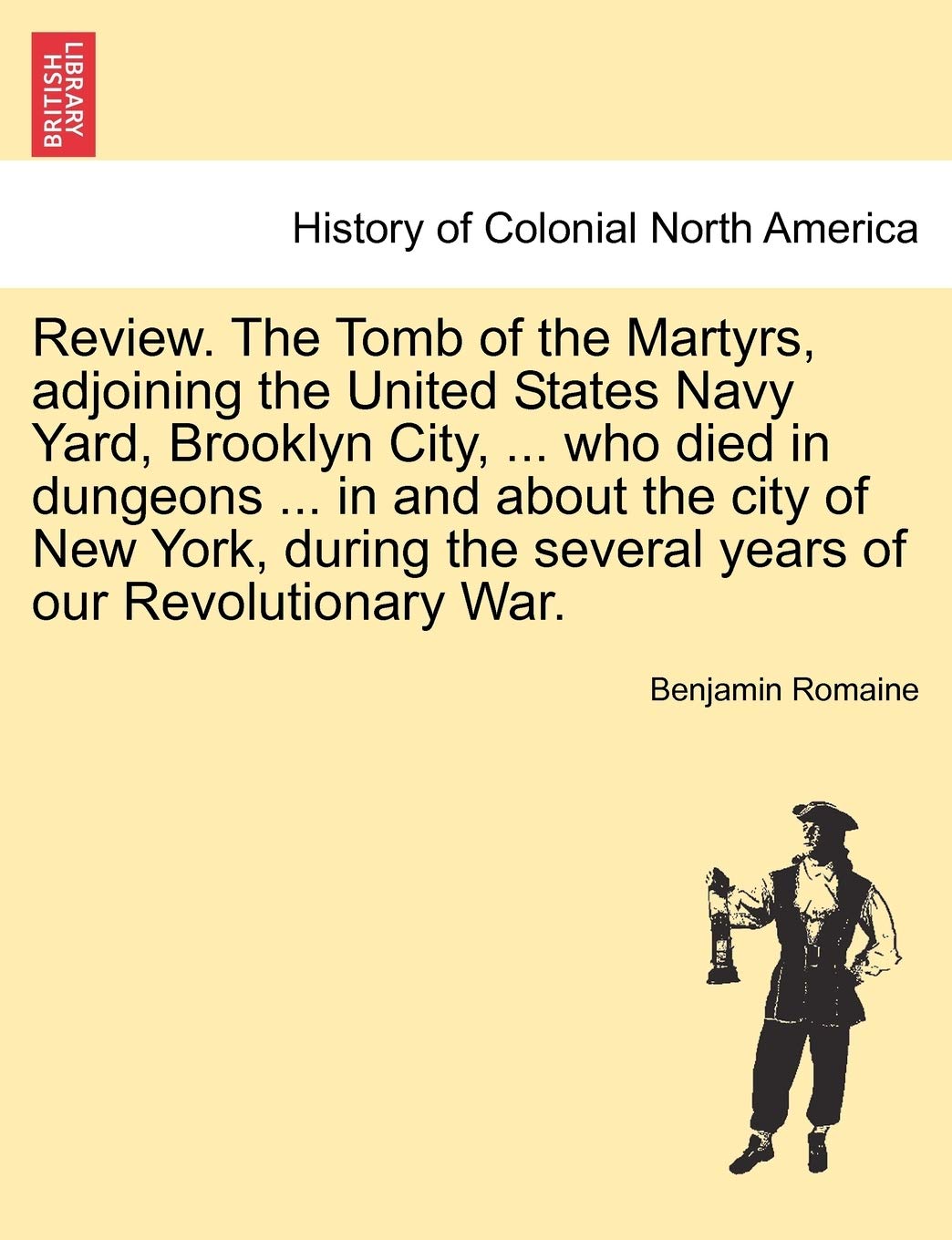 Review. the Tomb of the Martyrs, Adjoining the United States Navy Yard, Brooklyn City, ... Who Died in Dungeons ... in and about the City of New York, ... the Several Years of Our Revolutionary War. Politics & History