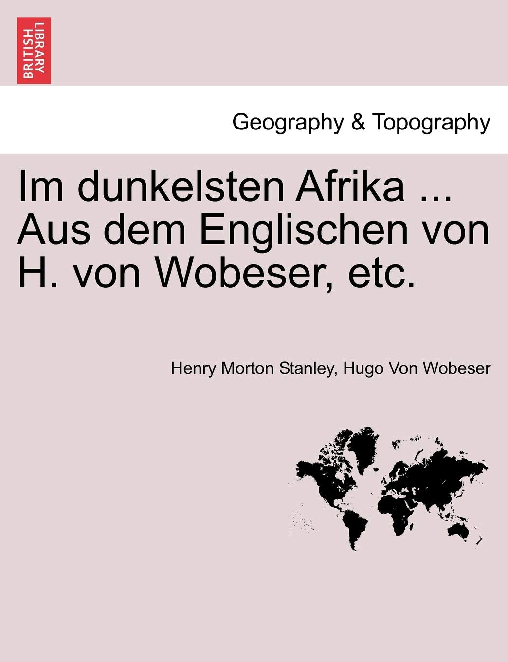 Im Dunkelsten Afrika ... Aus Dem Englischen Von H. Von Wobeser, Etc. Erster Band Geology & Geography