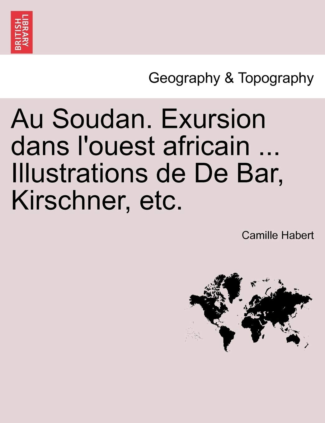 Au Soudan. Exursion Dans L'Ouest Africain ... Illustrations de de Bar, Kirschner, Etc. Geology & Geography