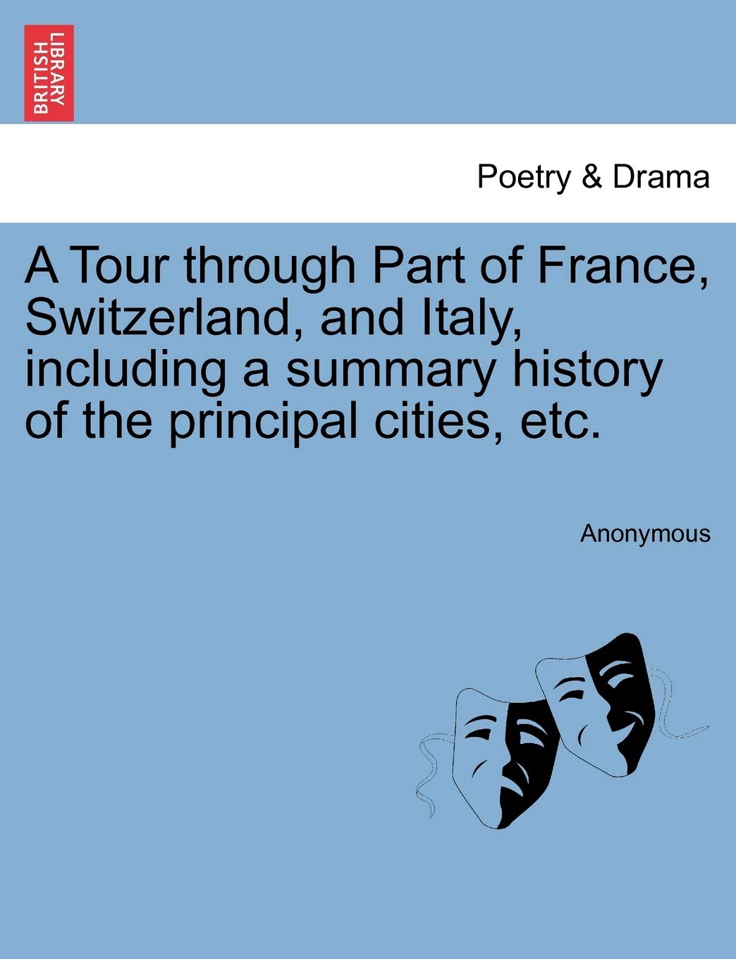 A Tour Through Part of France, Switzerland, and Italy, Including a Summary History of the Principal Cities, Etc. Drama