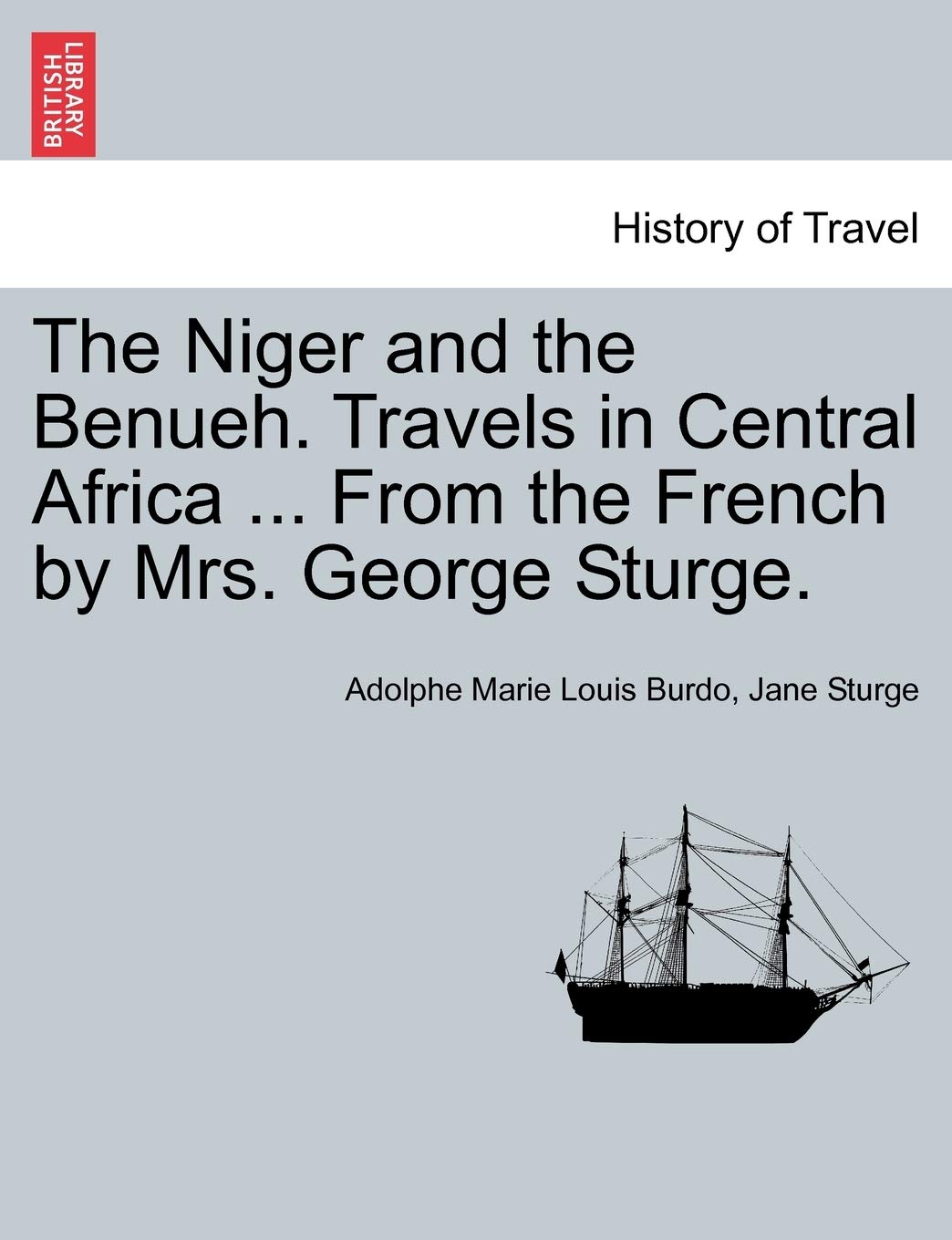 The Niger and the Benueh. Travels in Central Africa ... from the French by Mrs. George Sturge. Politics & History