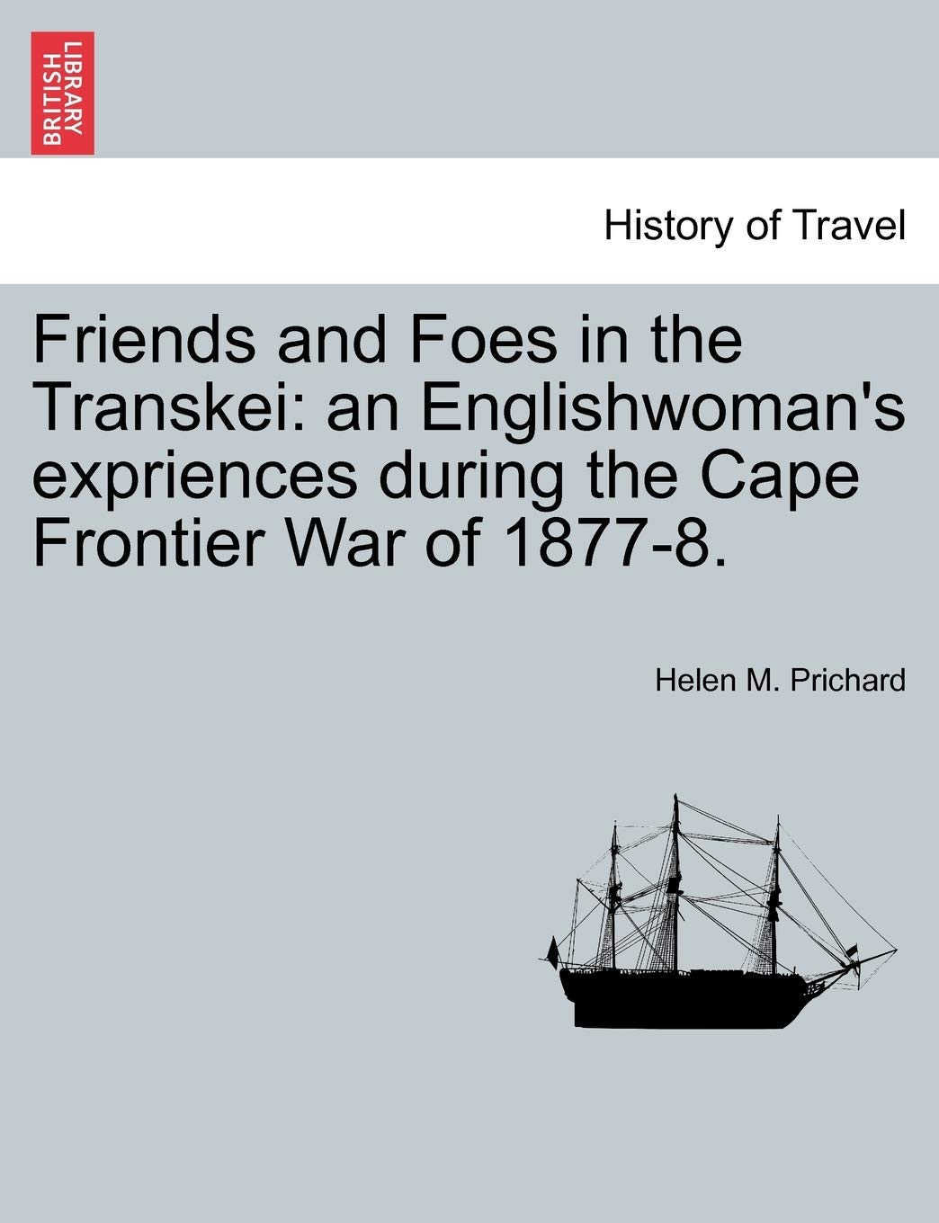 Friends and Foes in the Transkei: An Englishwoman's Expriences During the Cape Frontier War of 1877-8. Politics & History
