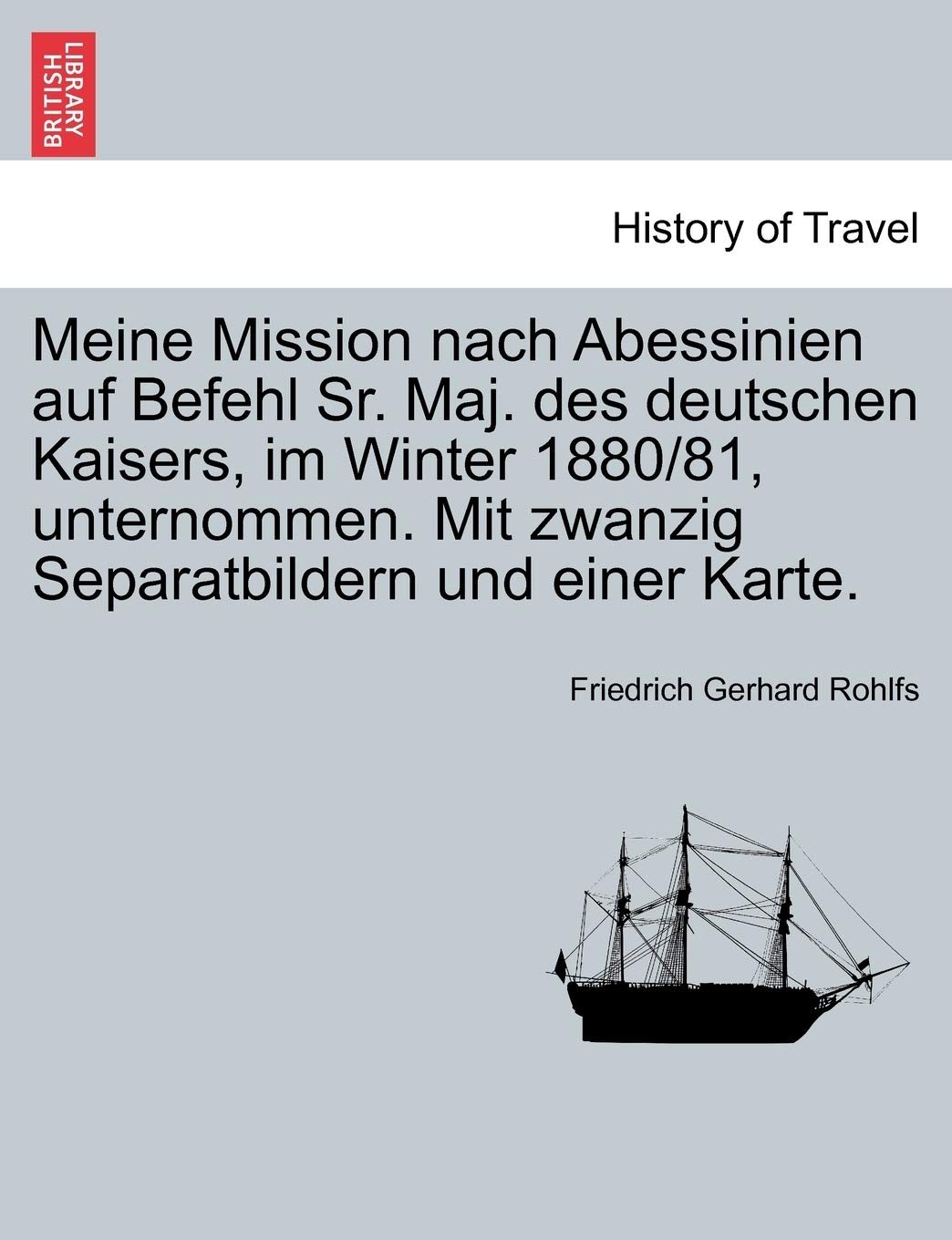 Meine Mission Nach Abessinien Auf Befehl Sr. Maj. Des Deutschen Kaisers, Im Winter 1880/81, Unternommen. Mit Zwanzig Separatbildern Und Einer Karte. Politics & History