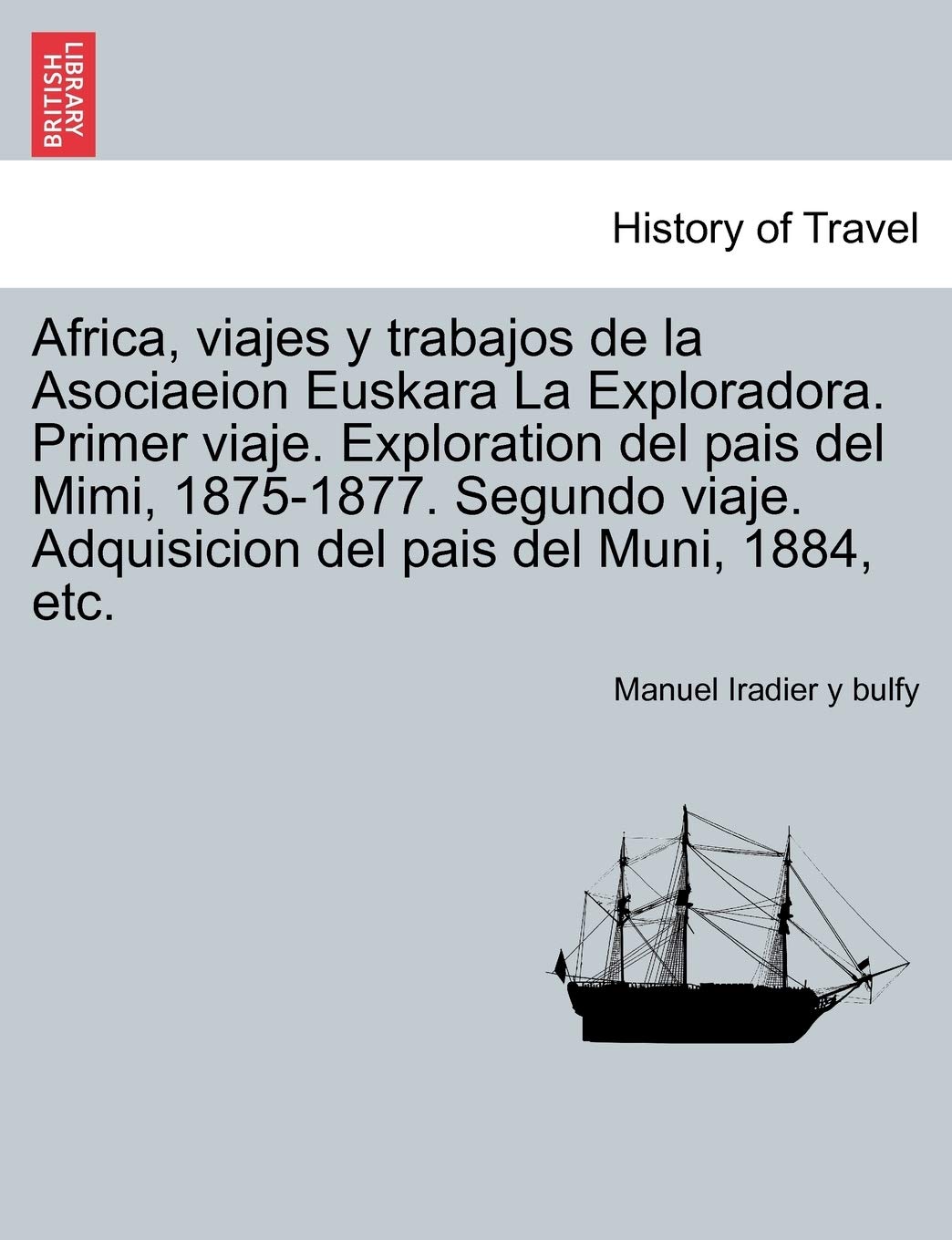 Africa, viajes y trabajos de la Asociaeion Euskara La Exploradora. Primer viaje. Exploration del pais del Mimi, 1875-1877. Segundo viaje. Adquisicion del pais del Muni, 1884, etc. Politics & History