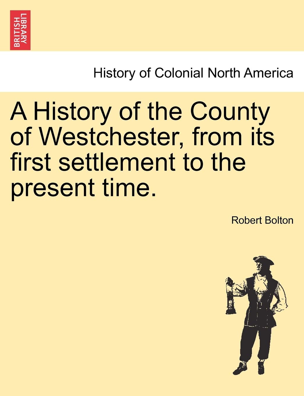 A History of the County of Westchester, from its first settlement to the present time. Volume I Politics & History
