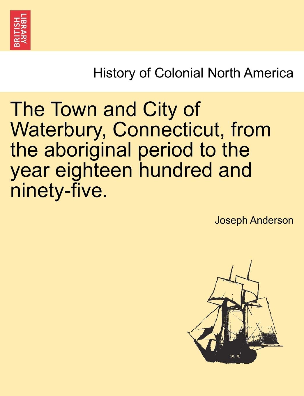 The Town and City of Waterbury, Connecticut, from the aboriginal period to the year eighteen hundred and ninety-five. Vol. I. Politics & History