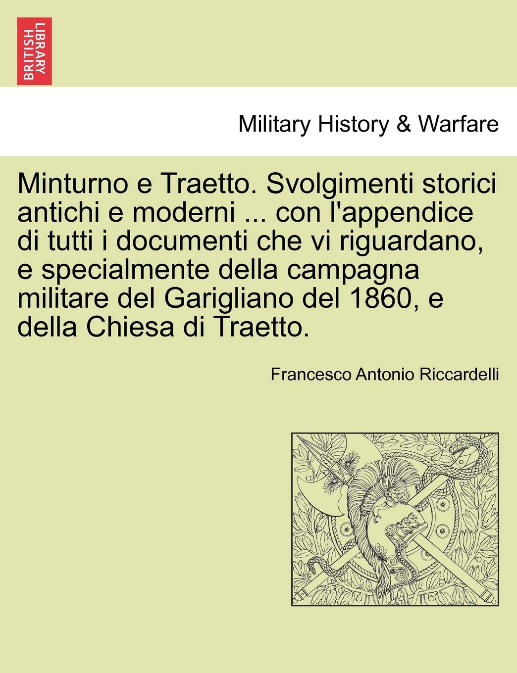 Minturno e Traetto. Svolgimenti storici antichi e moderni ... con l'appendice di tutti i documenti che vi riguardano, e specialmente della campagna ... del 1860, e della Chiesa di Traetto. Politics & History