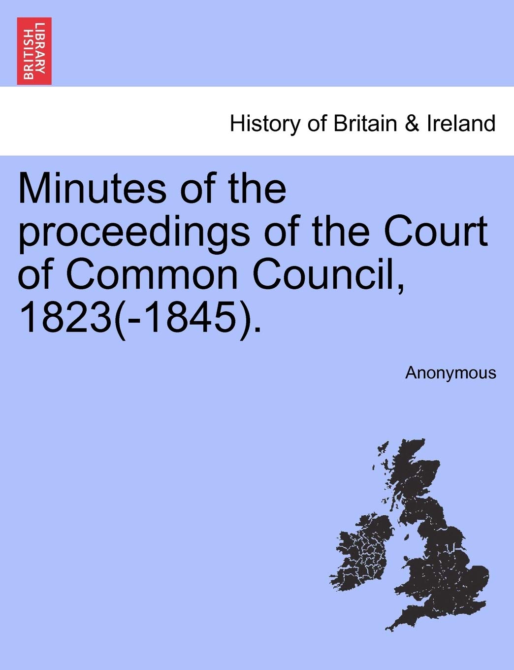 Minutes of the proceedings of the Court of Common Council, 1823(-1845). Politics & History