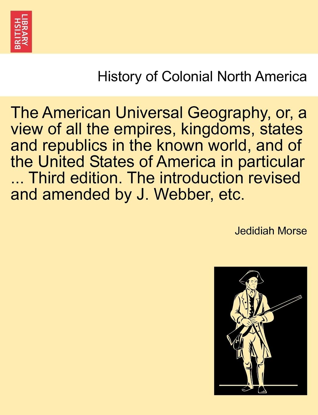 The American Universal Geography, or, a view of all the empires, kingdoms, states and republics in the known world, and of the United States of ... revised and amended by J. Webber, etc. Geology & Geography