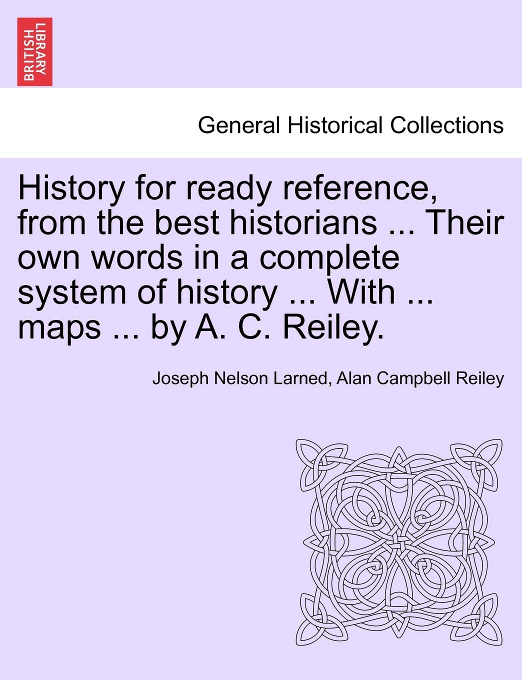 History for ready reference, from the best historians ... Their own words in a complete system of history ... With ... maps ... by A. C. Reiley. Politics & History