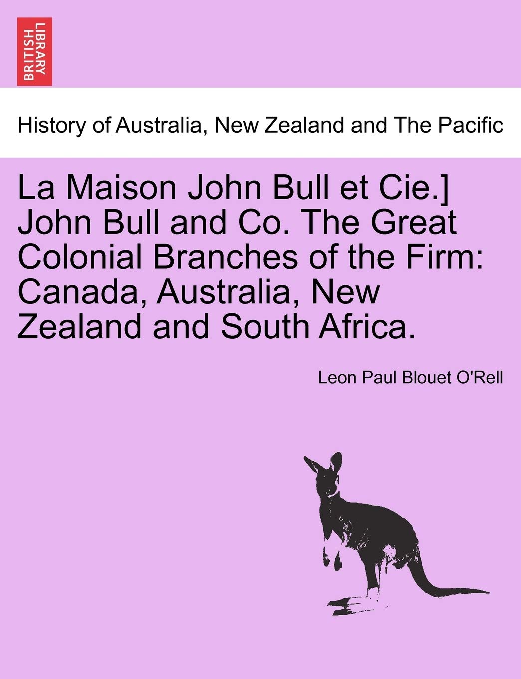 La Maison John Bull Et Cie.] John Bull and Co. the Great Colonial Branches of the Firm: Canada, Australia, New Zealand and South Africa. Politics & History