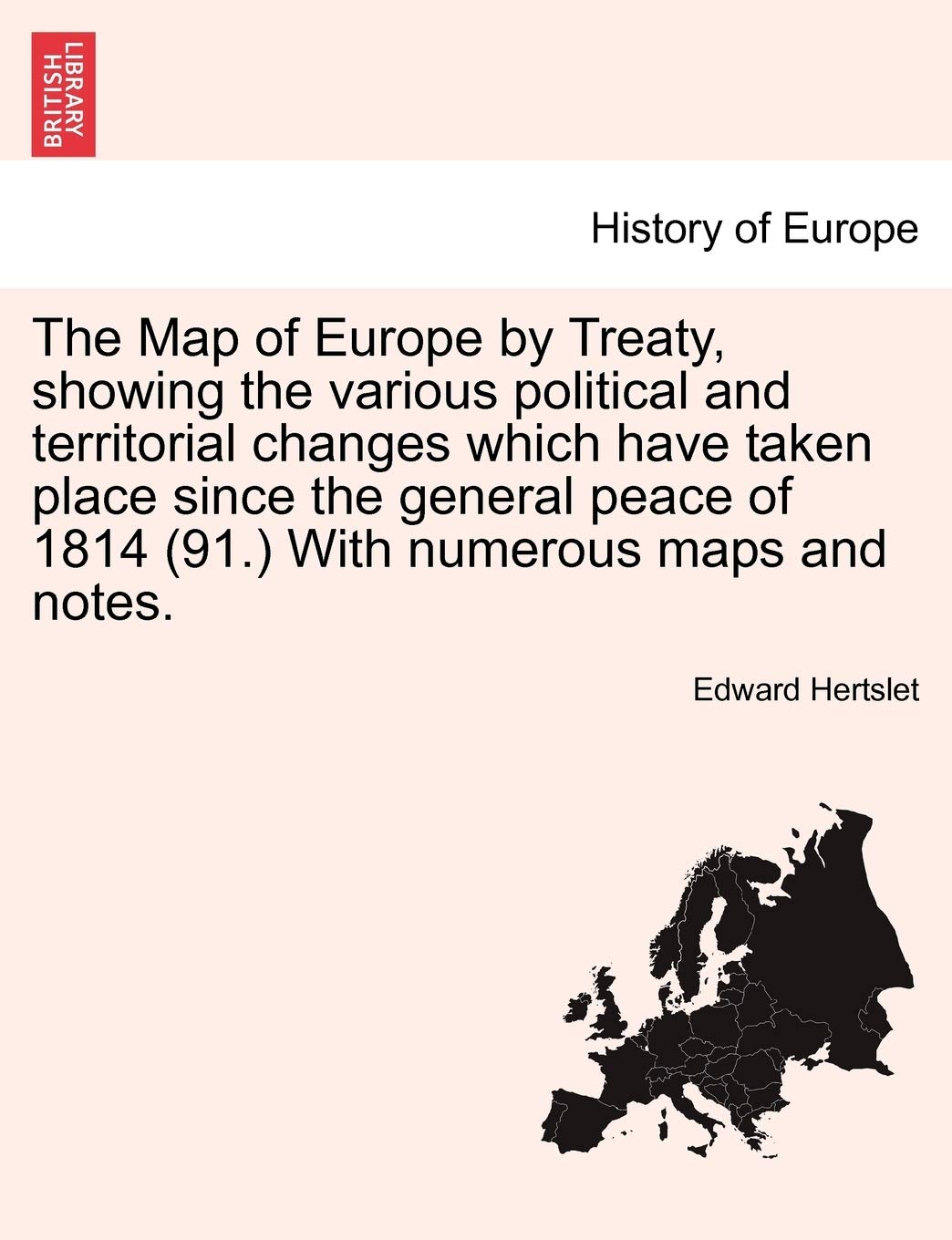 The Map of Europe by Treaty, showing the various political and territorial changes which have taken place since the general peace of 1814 (91.) With numerous maps and notes. VOL. III Politics & History