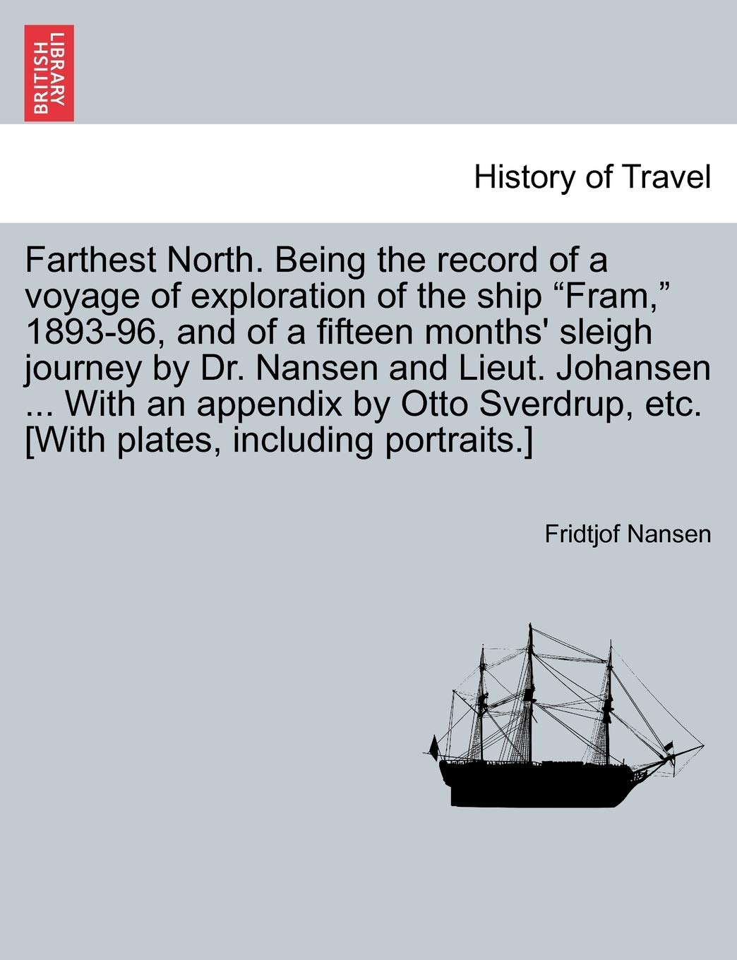 Farthest North. Being the record of a voyage of exploration of the ship "Fram," 1893-96, and of a fifteen months' sleigh journey by Dr. Nansen and ... VOL. I Politics & History