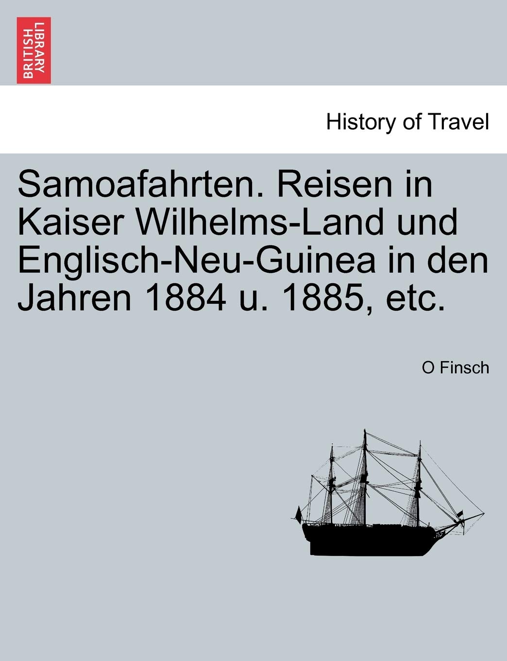Samoafahrten. Reisen in Kaiser Wilhelms-Land Und Englisch-Neu-Guinea in Den Jahren 1884 U. 1885, Etc. Politics & History