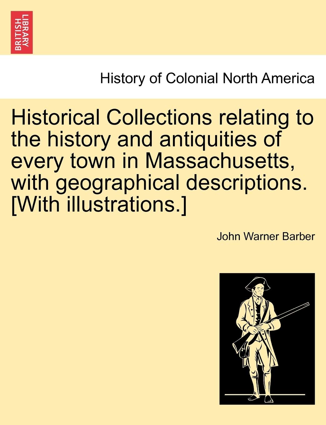 Historical Collections Relating to the History and Antiquities of Every Town in Massachusetts, with Geographical Descriptions. Politics & History