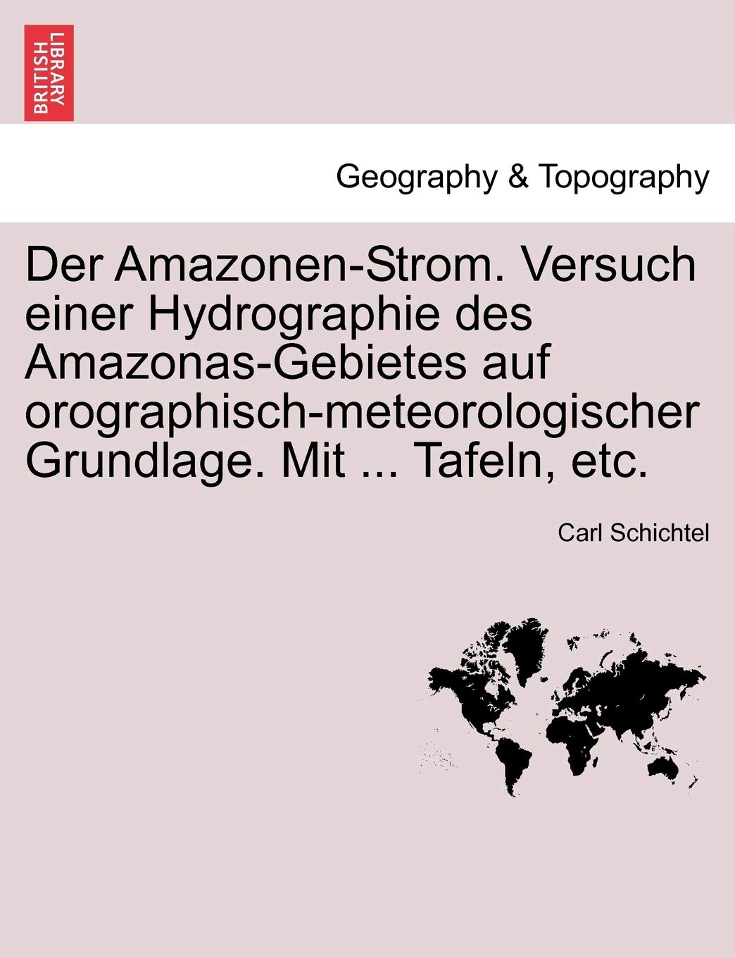 Der Amazonen-Strom. Versuch Einer Hydrographie Des Amazonas-Gebietes Auf Orographisch-Meteorologischer Grundlage. Mit ... Tafeln, Etc. Geology & Geography