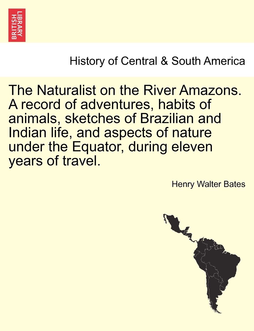 The Naturalist on the River Amazons. a Record of Adventures, Habits of Animals, Sketches of Brazilian and Indian Life, and Aspects of Nature Under the Equator, During Eleven Years of Travel. Vol. I Politics & History
