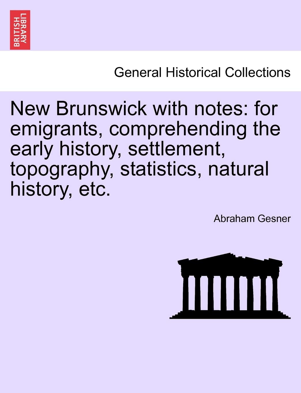 New Brunswick with Notes: For Emigrants, Comprehending the Early History, Settlement, Topography, Statistics, Natural History, Etc. Politics & History