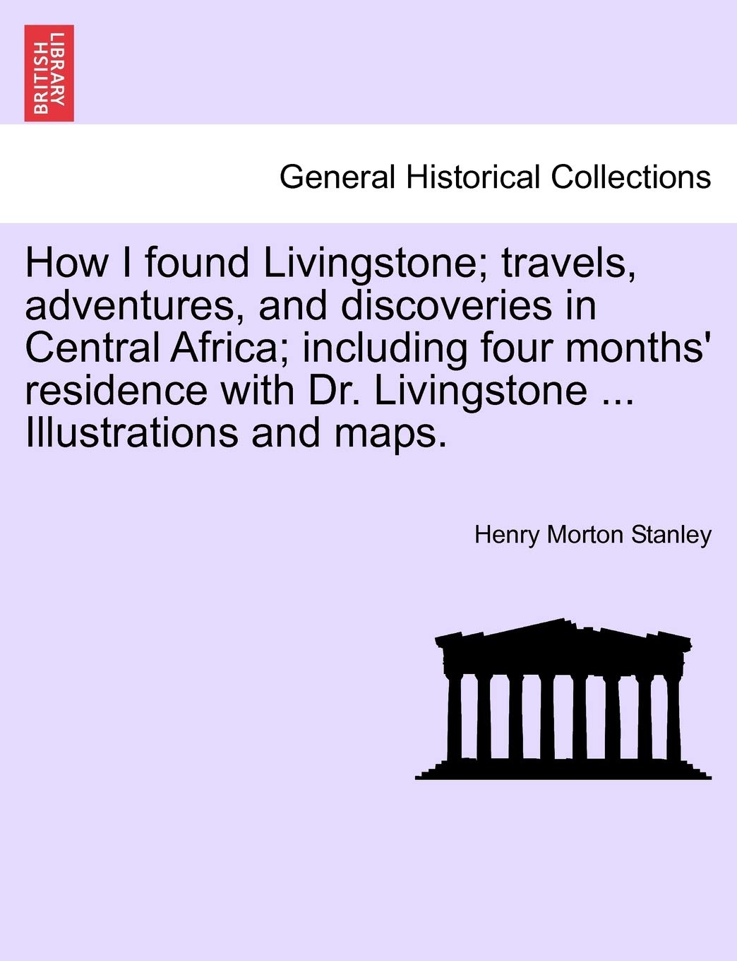 How I Found Livingstone; Travels, Adventures, and Discoveries in Central Africa; Including Four Months' Residence with Dr. Livingstone ... Illustrations and Maps.Vol.I Memories