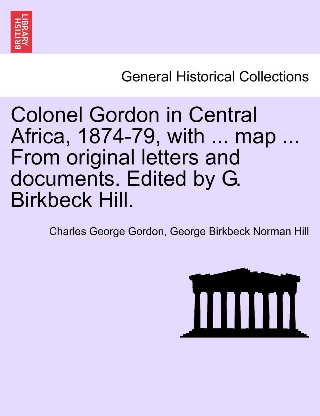 Colonel Gordon in Central Africa, 1874-79, with ... map ... From original letters and documents. Edited by G. Birkbeck Hill. Politics & History