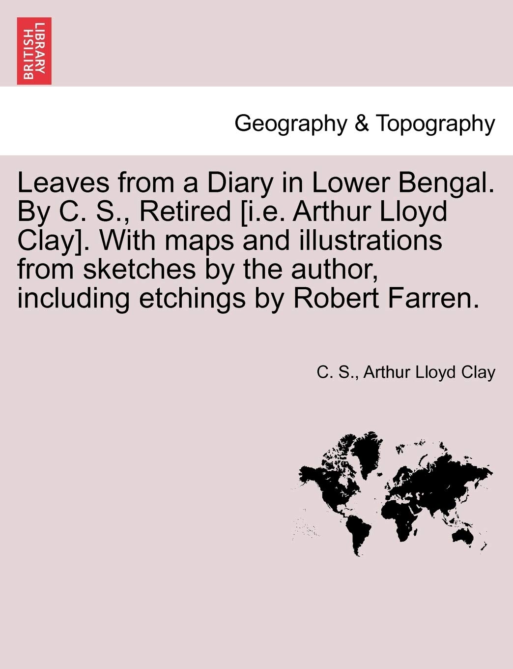 Leaves from a Diary in Lower Bengal. by C. S., Retired . with Maps and Illustrations from Sketches by the Author, Including Etchings by Robert Farren. Geology & Geography