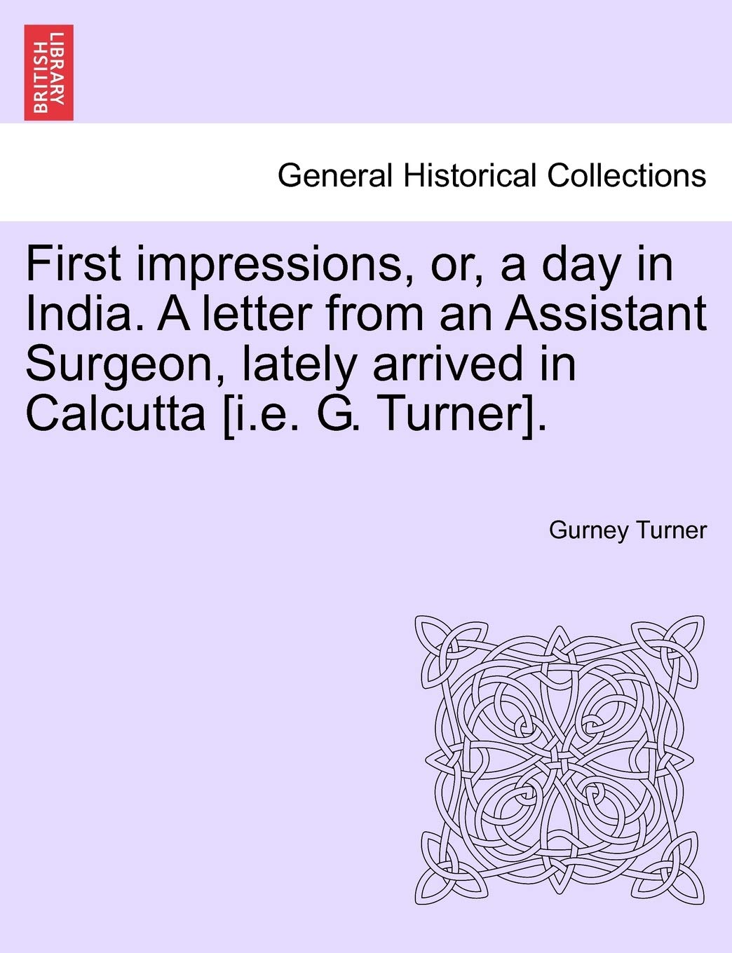 First Impressions, Or, a Day in India. a Letter from an Assistant Surgeon, Lately Arrived in Calcutta . Politics & History