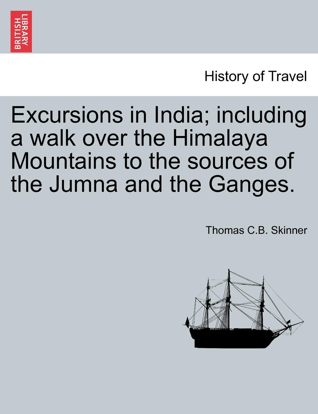 Excursions in India; including a walk over the Himalaya Mountains to the sources of the Jumna and the Ganges. Politics & History