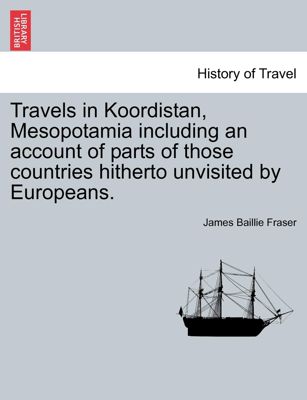 Travels in Koordistan, Mesopotamia including an account of parts of those countries hitherto unvisited by Europeans. VOL. II. Politics & History