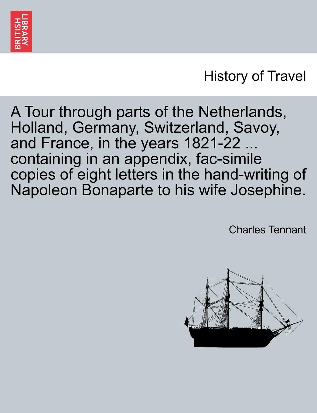A Tour Through Parts of the Netherlands, Holland, Germany, Switzerland, Savoy, and France, in the Years 1821-22 ... Containing in an Appendix, ... of Napoleon Bonaparte to His Wife Josephine. Politics & History