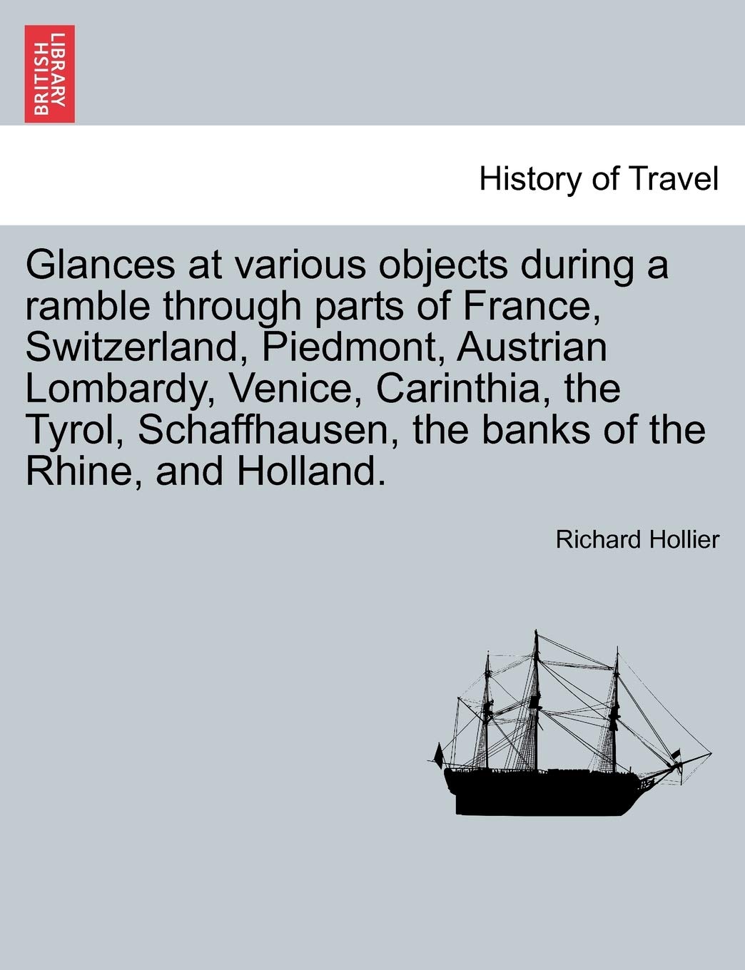 Glances at Various Objects During a Ramble Through Parts of France, Switzerland, Piedmont, Austrian Lombardy, Venice, Carinthia, the Tyrol, Schaffhausen, the Banks of the Rhine, and Holland. Politics & History