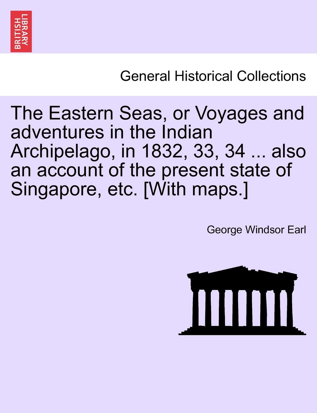 The Eastern Seas, or Voyages and Adventures in the Indian Archipelago, in 1832, 33, 34 ... Also an Account of the Present State of Singapore, Etc. Politics & History