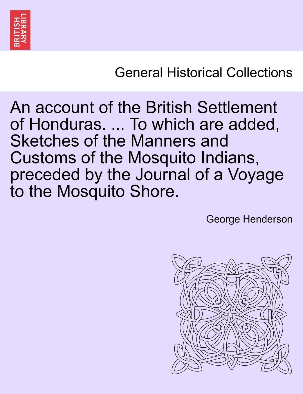 An Account of the British Settlement of Honduras. ... to Which Are Added, Sketches of the Manners and Customs of the Mosquito Indians, Preceded by the Journal of a Voyage to the Mosquito Shore. Politics & History