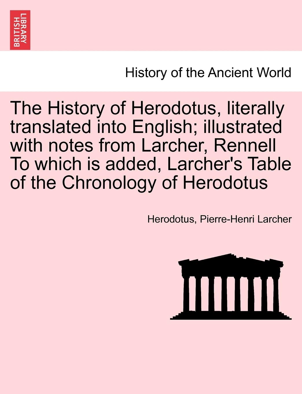 The History of Herodotus, literally translated into English; illustrated with notes from Larcher, Rennell To which is added, Larcher's Table of the Chronology of Herodotus Politics & History