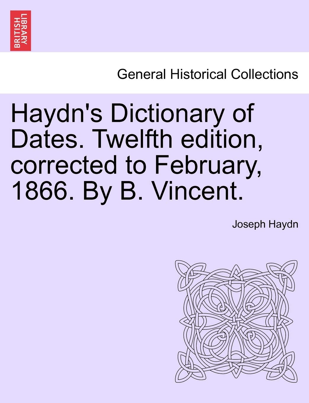 Haydn's Dictionary of Dates. Twelfth edition, corrected to February, 1866. By B. Vincent. Politics & History