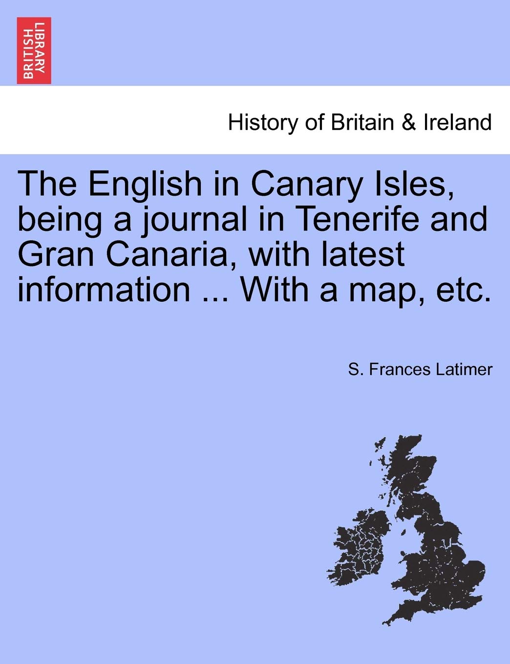 The English in Canary Isles, Being a Journal in Tenerife and Gran Canaria, with Latest Information ... with a Map, Etc. Politics & History