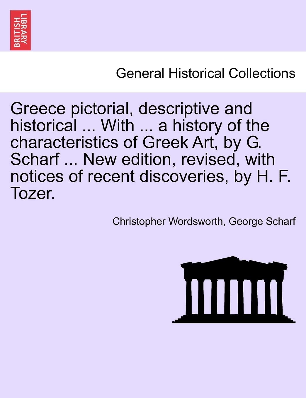 Greece pictorial, descriptive and historical ... With ... a history of the characteristics of Greek Art, by G. Scharf ... New edition, revised, with notices of recent discoveries, by H. F. Tozer. Politics & History