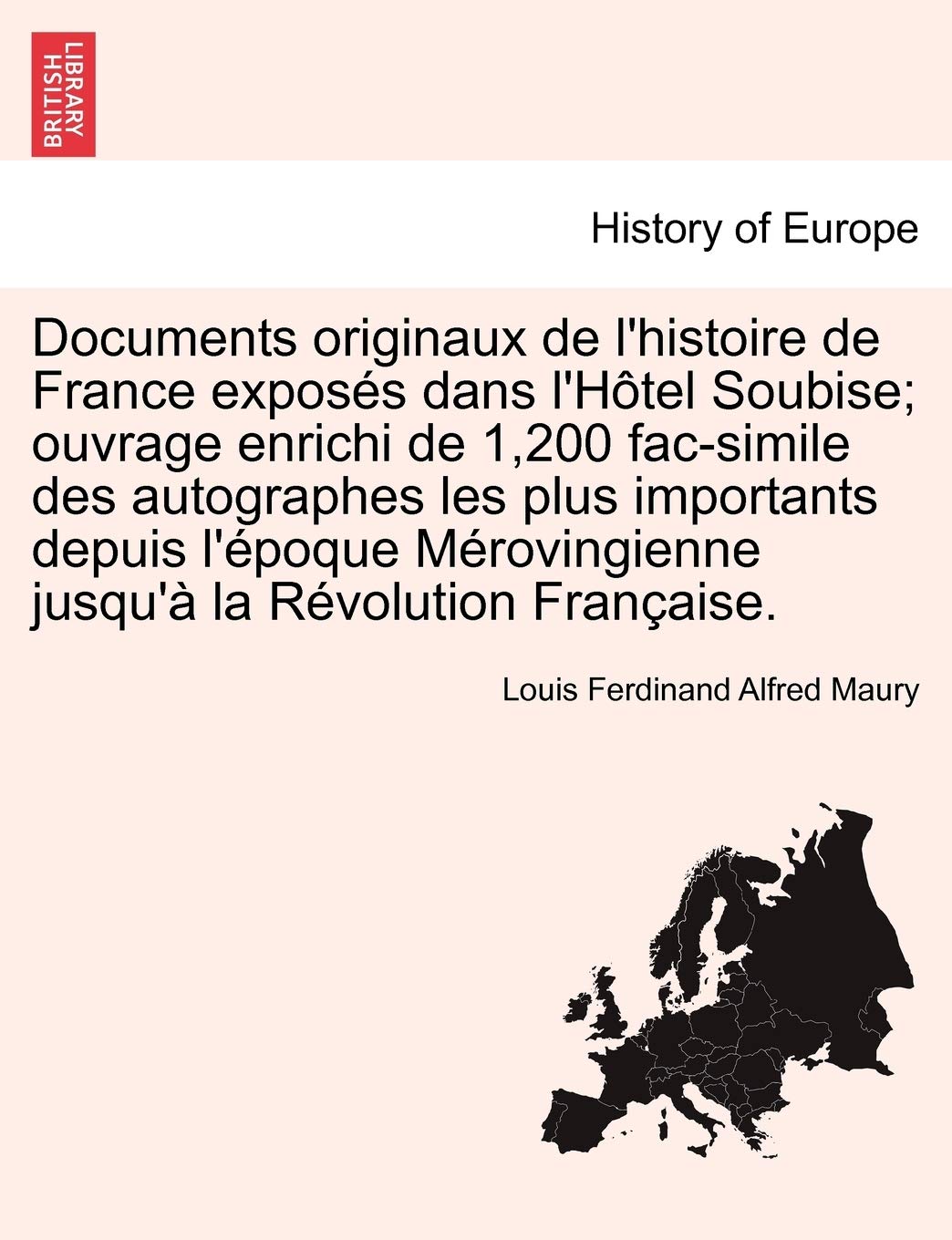 Documents originaux de l'histoire de France exposés dans l'Hôtel Soubise; ouvrage enrichi de 1,200 fac-simile des autographes les plus importants ... jusqu'à la Révolution Française. Politics & History
